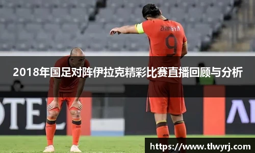 2018年国足对阵伊拉克精彩比赛直播回顾与分析