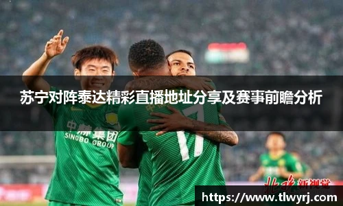 苏宁对阵泰达精彩直播地址分享及赛事前瞻分析