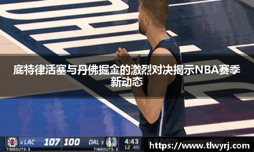 底特律活塞与丹佛掘金的激烈对决揭示NBA赛季新动态